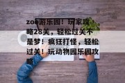zoo游乐园！玩家攻略28关，轻松过关不是梦！疯狂打怪，轻松过关！玩动物园乐园攻略