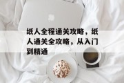 纸人全程通关攻略，纸人通关全攻略，从入门到精通