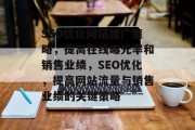 SEO优化网站推广策略,提高在线曝光率和销售业绩,SEO优化,提高网站流量与销售业绩的关键策略 SEO优化网站推广策略,提高在线曝光率和销售业绩,SEO优化,提高网站流量与销售业绩的关键策略
