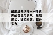 星辰通关攻略——挑战你的智慧与勇气，星辰通关，破解难题，提升实力