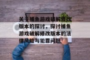 关于捕鱼游戏破解修改版本的探讨，探讨捕鱼游戏破解修改版本的法律风险与犯罪问题