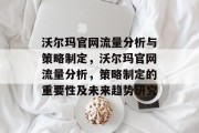 沃尔玛官网流量分析与策略制定，沃尔玛官网流量分析，策略制定的重要性及未来趋势研究