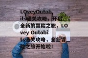 LOveyOutobits通关攻略,开启全新的冒险之旅,LOvey Outobits通关攻略,全新冒险之旅开始啦!