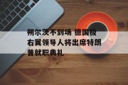 朔尔茨不到场 德国极右翼领导人将出席特朗普就职典礼