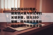 优化网站SEO策略，提高访问量与转化率的关键步骤，优化SEO策略，提升网站流量和转化率的三大关键步骤