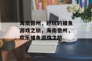 海南儋州,好玩的捕鱼游戏之旅,海南儋州,欢乐捕鱼游戏之旅 海南儋州,好玩的捕鱼游戏之旅,海南儋州,欢乐捕鱼游戏之旅