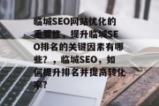 临城SEO网站优化的重要性，提升临城SEO排名的关键因素有哪些？，临城SEO，如何提升排名并提高转化率?