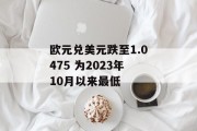 欧元兑美元跌至1.0475 为2023年10月以来最低