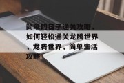 简单的日子通关攻略，如何轻松通关龙腾世界，龙腾世界，简单生活攻略