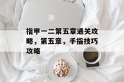 指甲一二第五章通关攻略，第五章，手指技巧攻略