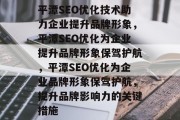 平潭SEO优化技术助力企业提升品牌形象，平潭SEO优化为企业提升品牌形象保驾护航，平潭SEO优化为企业品牌形象保驾护航，提升品牌影响力的关键措施