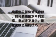 皇家守卫复仇通关攻略,如何战胜副本中的恶魔,皇城守卫复仇,副本击败恶魔的技巧