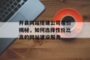 开县网站搭建公司报价揭秘，如何选择性价比高的网站建设服务
