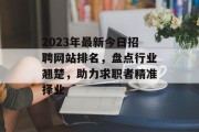 2023年最新今日招聘网站排名，盘点行业翘楚，助力求职者精准择业