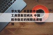 李大霄：丰富稳市政策工具想象空间大 中国股市稳定的预期迅速增加
