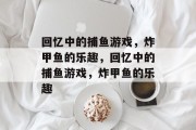 回忆中的捕鱼游戏,炸甲鱼的乐趣,回忆中的捕鱼游戏,炸甲鱼的乐趣 回忆中的捕鱼游戏,炸甲鱼的乐趣,回忆中的捕鱼游戏,炸甲鱼的乐趣