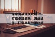 探索海战通关攻略——打造卓越战果，海战通关，打造卓越战果秘籍