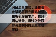 网站流量贷款，提供资金帮助您提升网站流量和吸引潜在客户，提升网站流量，通过贷款获得资金的网站流量管理策略