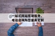 一站式网站搭建服务，电话咨询为您量身定制