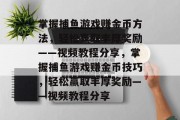 掌握捕鱼游戏赚金币方法,轻松赢取丰厚奖励——视频教程分享,掌握捕鱼游戏赚金币技巧,轻松赢取丰厚奖励——视频教程分享 掌握捕鱼游戏赚金币方法,轻松赢取丰厚奖励——视频教程分享,掌握捕鱼游戏赚金币技巧,轻松赢取丰厚奖励——视频教程分享