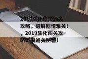 2019生化追击通关攻略,破解剧情难关!,2019生化闯关攻略破解通关秘籍!