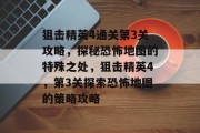 狙击精英4通关第3关攻略,探秘恐怖地图的特殊之处,狙击精英4,第3关探索恐怖地图的策略攻略 狙击精英4通关第3关攻略,探秘恐怖地图的特殊之处,狙击精英4,第3关探索恐怖地图的策略攻略