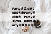 Party通关攻略,破解各类Party游戏难点,Party通关攻略,破解各类-party游戏难点秘籍