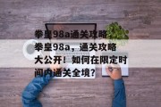 拳皇98a通关攻略,拳皇98a,通关攻略大公开!如何在限定时间内通关全境? 拳皇98a通关攻略,拳皇98a,通关攻略大公开!如何在限定时间内通关全境?