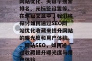 网站优化、关键字搜索排名、元标签设置等。在这篇文章中,我们将探讨如何通过SEO网站优化收藏来提升网站的曝光度和用户体验。,网站SEO,如何通过收藏提升曝光度与用户体验