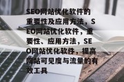 SEO网站优化软件的重要性及应用方法，SEO网站优化软件，重要性、应用方法，SEO网站优化软件，提高网站可见度与流量的有效工具
