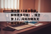 保卫萝卜2通关攻略,解锁更多可能!,保卫萝卜2,闯关攻略及无限可能的秘密