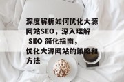 深度解析如何优化大源网站SEO，深入理解 SEO 简化指南，优化大源网站的策略和方法