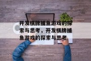 开发棋牌捕鱼游戏的探索与思考,开发棋牌捕鱼游戏的探索与思考 开发棋牌捕鱼游戏的探索与思考,开发棋牌捕鱼游戏的探索与思考