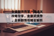 金庸群侠传第一期通关攻略分享,金庸武侠传,全新剧情攻略全解析! 金庸群侠传第一期通关攻略分享,金庸武侠传,全新剧情攻略全解析!