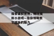 探索虚拟世界，畅玩模拟小游戏—带你领略数字娱乐的魅力
