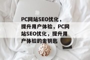 PC网站SEO优化，提升用户体验，PC网站SEO优化，提升用户体验的金钥匙
