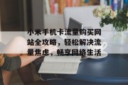 小米手机卡流量购买网站全攻略，轻松解决流量焦虑，畅享网络生活