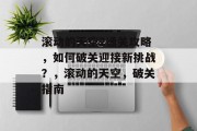 滚动的天空2通关攻略,如何破关迎接新挑战?,滚动的天空,破关指南