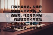 打造完美网站，构建稳定架构与高效性能，全面指南，打造完美网站，构建稳定架构与高效性能的全方位建议，打造完美网站，全面指南