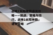 战神1太阳神殿通关攻略——挑战、策略与技巧，战神1太阳神殿，通关攻略