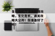生化危机四通关剧情攻略,生化危机,通关攻略大公开!你准备好了吗? 生化危机四通关剧情攻略,生化危机,通关攻略大公开!你准备好了吗?