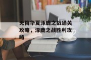 无悔华夏涿鹿之战通关攻略,涿鹿之战胜利攻略 无悔华夏涿鹿之战通关攻略,涿鹿之战胜利攻略