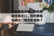 光影通关攻略，你的黑暗空间之门，你的黑暗空间之门被光影击败了吗？