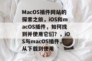 MacOS插件网站的探索之旅，iOS和macOS插件，如何找到并使用它们？，iOS与macOS插件，从下载到使用