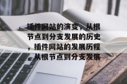 插件网站的演变，从根节点到分支发展的历史，插件网站的发展历程，从根节点到分支发展