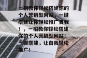 一招教你轻松搭建你的个人营销型网站，一键搭建让你轻松推广自我！，一招教你轻松搭建你的个人营销型网站！一键搭建，让自我轻松推广！