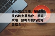 通关游戏攻略，策略与技巧的完美结合，通关攻略，策略与技巧的完美结合