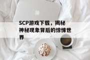 SCP游戏下载，揭秘神秘现象背后的惊悚世界