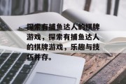 探索有捕鱼达人的棋牌游戏,探索有捕鱼达人的棋牌游戏,乐趣与技巧并存。 探索有捕鱼达人的棋牌游戏,探索有捕鱼达人的棋牌游戏,乐趣与技巧并存。