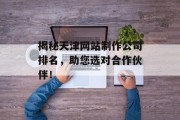 揭秘天津网站制作公司排名，助您选对合作伙伴！